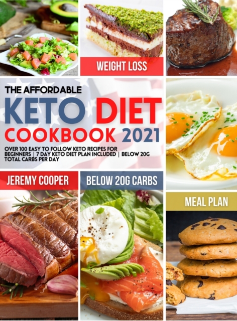 The Affordable Keto Diet Cookbook 2021 : Over 100 Easy to Follow Keto Recipes for Beginners 7 Day Keto Diet Plan included Below 20g Total Carbs per Day, Hardback Book