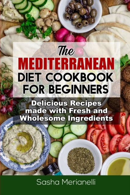 The Mediterranean Diet Cookbook for Beginners : Delicious Recipes made with Fresh and Wholesome Ingredients, Paperback / softback Book
