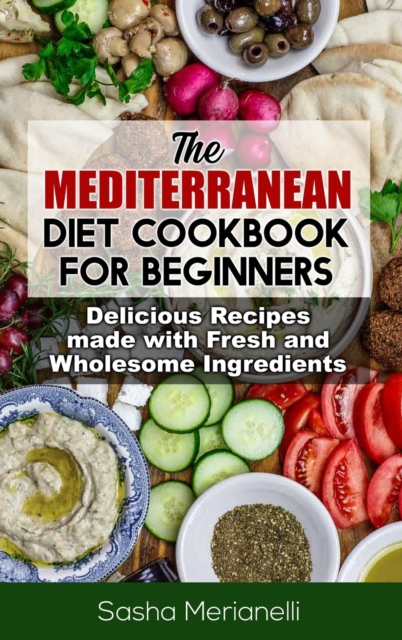 The Mediterranean Diet Cookbook for Beginners : Delicious Recipes made with Fresh and Wholesome Ingredients, Hardback Book