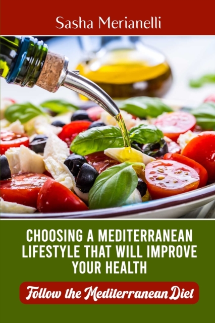Choosing a Mediterranean Lifestyle that will Improve Your Health : Follow the Mediterranean Diet, Paperback / softback Book