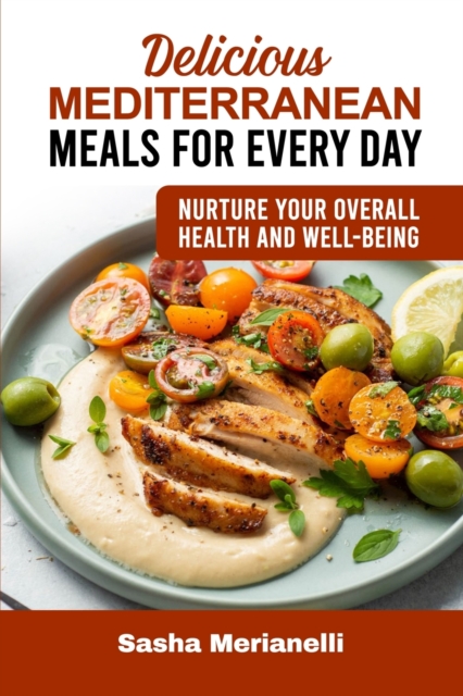 Delicious Mediterranean Meals for Every Day : Nurture Your overall Health and Well-Being, Paperback / softback Book