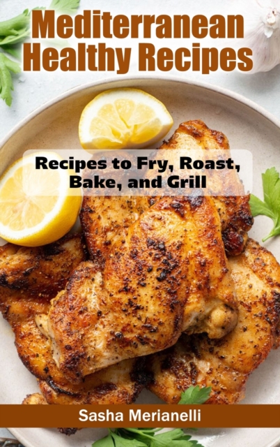 Mediterranean Healthy Recipes : Recipes to Fry, Roast, Bake, and Grill, Hardback Book