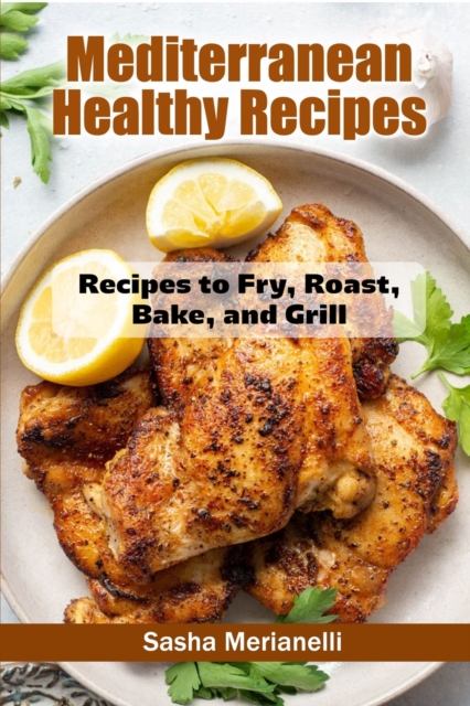Mediterranean Healthy Recipes : Recipes to Fry, Roast, Bake, and Grill, Paperback / softback Book