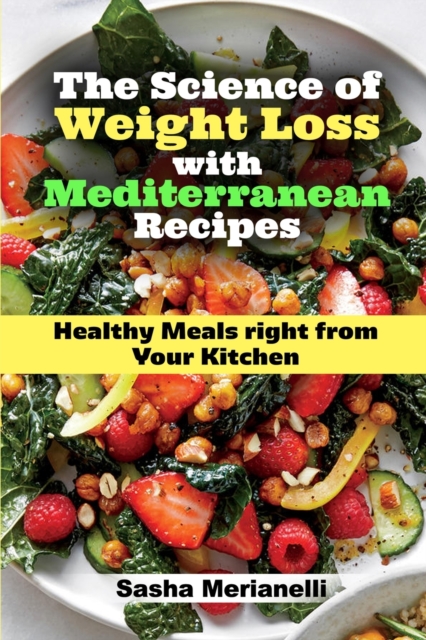 The Science of Weight Loss with Mediterranean Recipes : Healthy Meals right from Your Kitchen, Paperback / softback Book