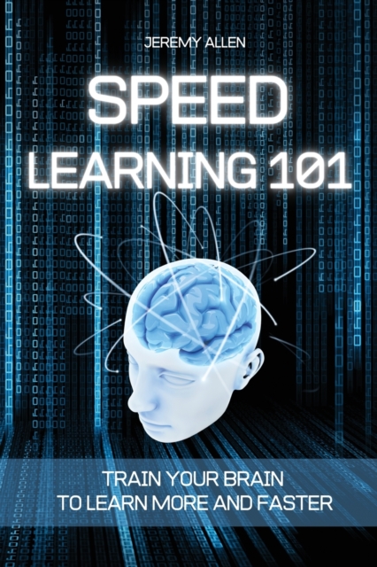 Speed Learning 101 : Train Your Brain to Learn More and Faster, Paperback / softback Book