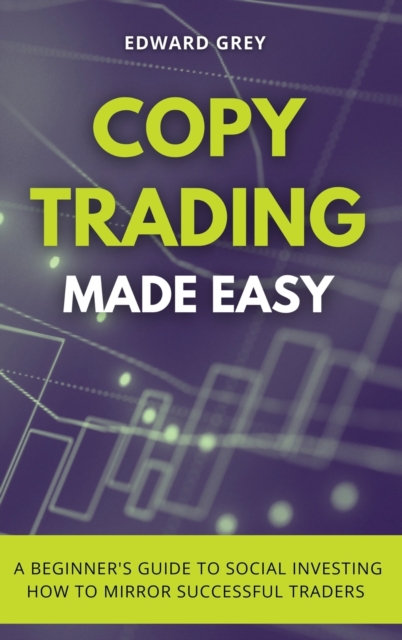 Copy Trading Made Easy : A Beginner's Guide to Social Investing - How to Mirror Successful Traders, Hardback Book