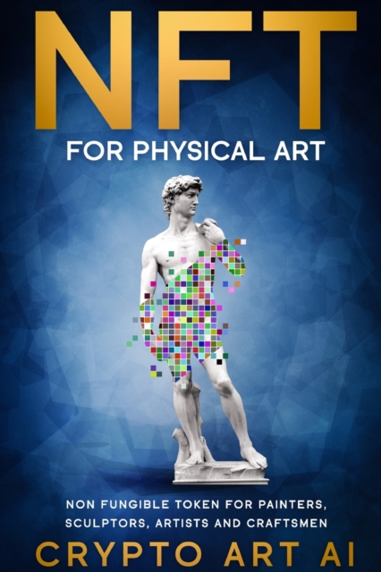 NFT for Physical Art : Non Fungible Token for Painters, Sculptors, Artist and Craftsmen, Paperback / softback Book