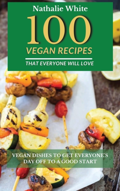 100 Vegan Recipes That Everyone Will Love : Vegan Dishes to Get Everyone's Day Off to a Good Start, Hardback Book