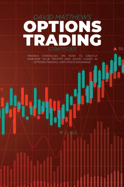 Options Trading Strategies : Proven Strategies On How To Greatly Maximize Your Profits And Avoid Losses In Options Trading, And Stock Exchange, Paperback / softback Book