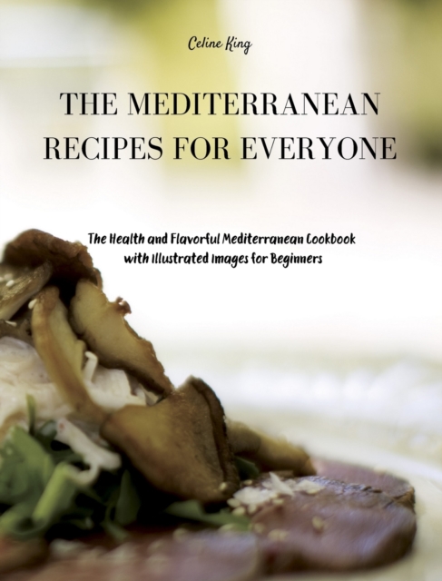 The Mediterranean Recipes for Everyone : The Health and Flavorful Mediterranean Cookbook with illustrated images for Beginners, Hardback Book