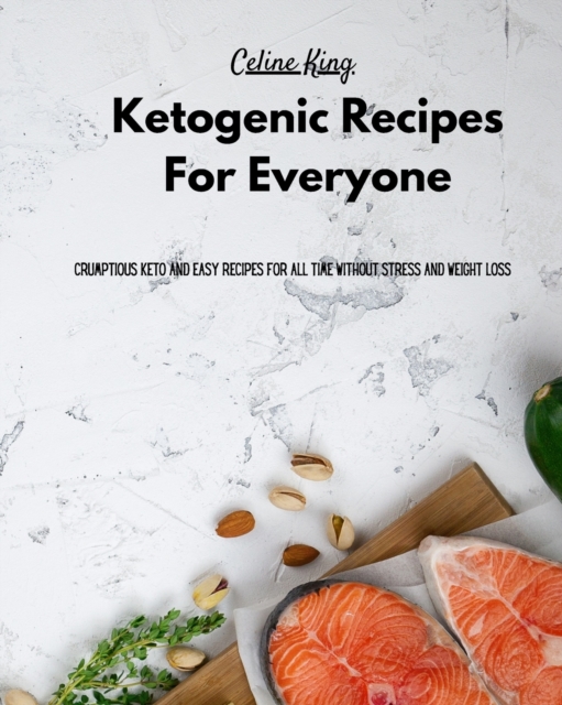 Ketogenic Recipes For Everyone : Scrumptious Keto and Easy Recipes for all time without stress and weight loss, Paperback / softback Book
