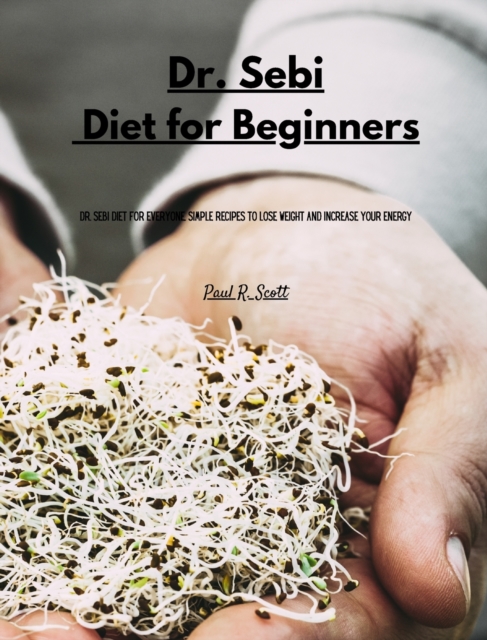 Dr Sebi - Diet for Beginners : Dr. Sebi Diet for Everyone. Simple Recipes to Lose Weight and Increase Your Energy, Hardback Book