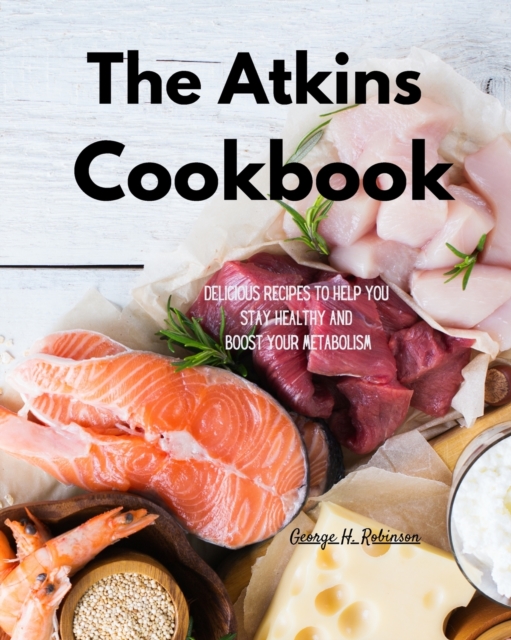 The Atkins Cookbook : Delicious Recipes To Help You Stay Healthy and boost your Metabolism, Paperback / softback Book