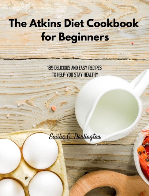 The Atkins Diet Cookbook for Beginners : 189 Delicious And Easy Recipes To Help You Stay Healthy, Hardback Book