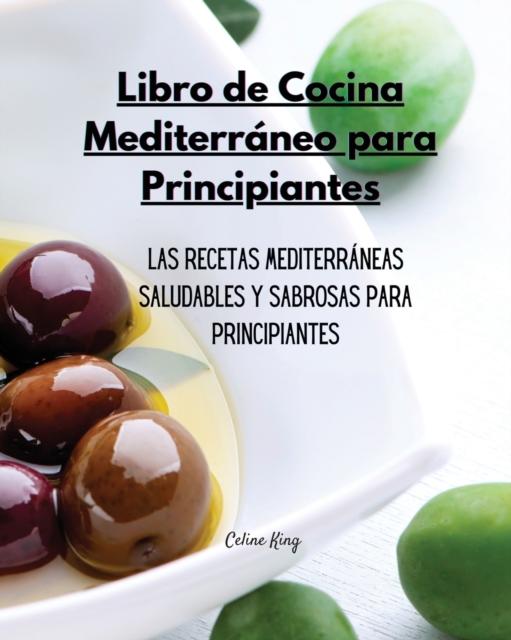 Libro de Cocina Mediterraneo para Principiantes : Las Recetas Mediterraneas Saludables y Sabrosas para Todos, Paperback / softback Book
