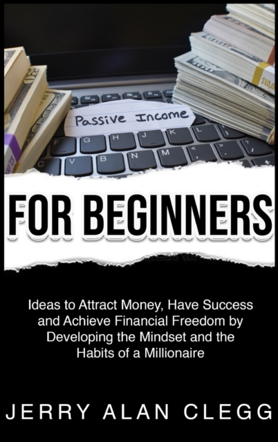 Passive Income for Beginners : Ideas to Attract Money, Have Success and Achieve Financial Freedom by Developing the Mindset and the Habits of a Millionaire, Hardback Book