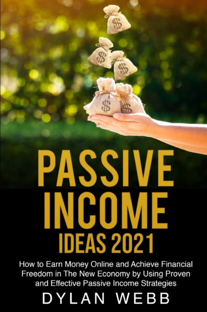 Passive Income Ideas 2021 : How to Earn Money Online and Achieve Financial Freedom in The New Economy by Using Proven and Effective Passive Income Strategies, Paperback / softback Book