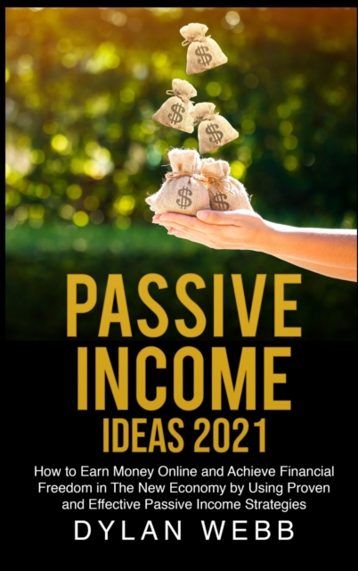 Passive Income Ideas 2021 : How to Earn Money Online and Achieve Financial Freedom in The New Economy by Using Proven and Effective Passive Income Strategies, Hardback Book
