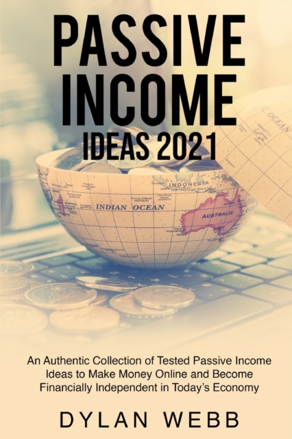 Passive Income Ideas 2021 : An Authentic Collection of Tested Passive Income Ideas to Make Money Online and Become Financially Independent in Today's Economy, Paperback / softback Book
