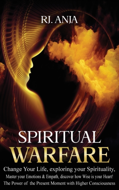 Spiritual Warfare Change Your Life : Exploring your Spirituality, Master your Emotions & Empath, Discover how Wise is your Heart! The Power of the Present Moment with Higher Consciousness., Hardback Book