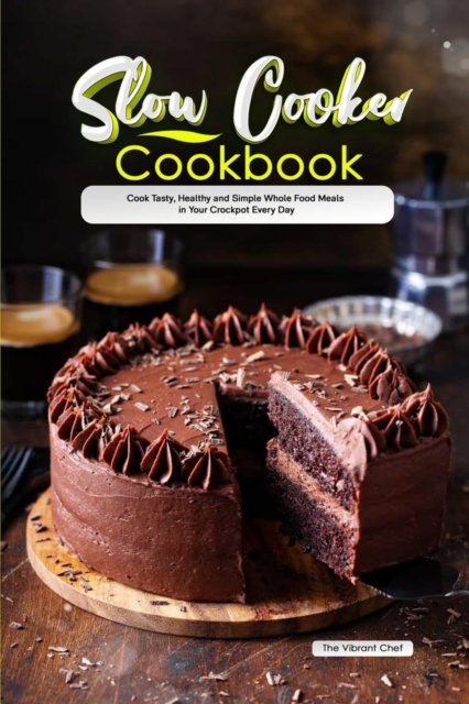 Slow Cooker Cookbook : Cook Tasty, Healthy and Simple Whole Food Meals in Your Crockpot Every Day, Paperback / softback Book