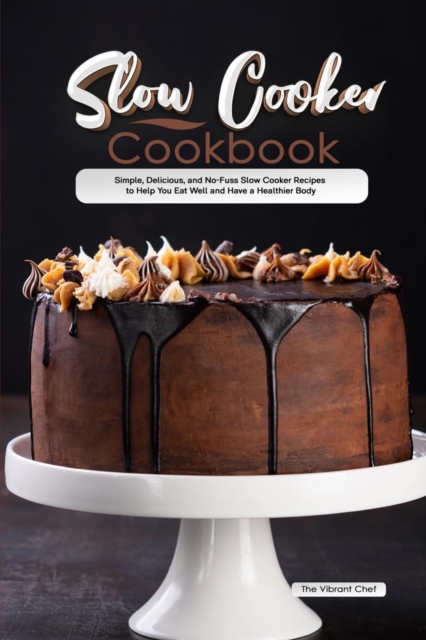 Slow Cooker Cookbook : Simple, Delicious, and No-Fuss Slow Cooker Recipes to Help You Eat Well and Have a Healthier Body, Paperback / softback Book