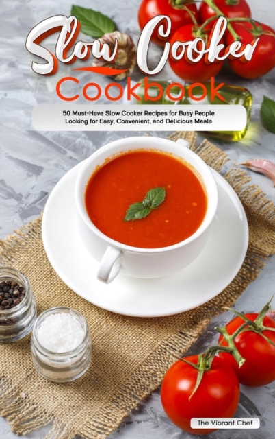 Slow Cooker Cookbook : 50 Must-Have Slow Cooker Recipes for Busy People Looking for Easy, Convenient, and Delicious Meals, Hardback Book