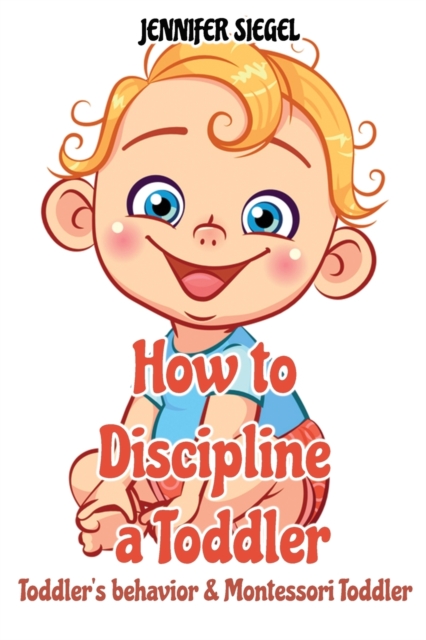 How to Discipline a Toddler : Toddler's behavior & Montessori Toddler, Paperback / softback Book