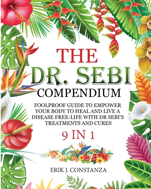 The Dr. Sebi Compendium : 9 In 1 Foolproof Guide to Empower your Body to Heal and Live a Disease-Free Life with Dr. Sebi 's Treatments and Cures, Paperback / softback Book