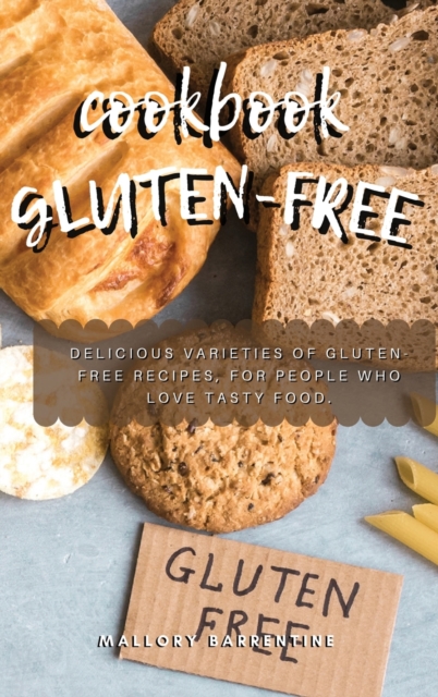 Gluten-Free Cookbook : Delicious varieties of gluten-free recipes, for people who love tasty food., Hardback Book