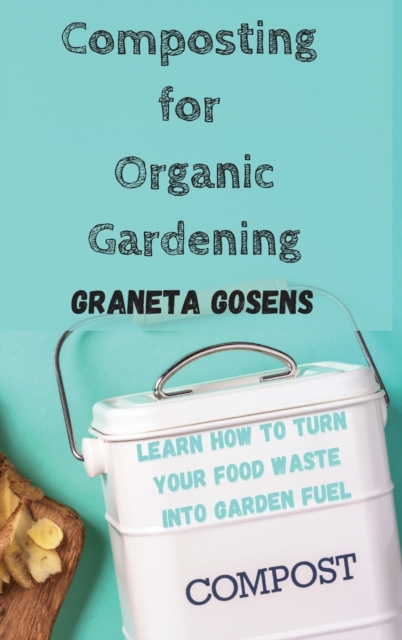 Composting for Organic Gardening : Learn How to Turn Your Food Waste Into Garden Fuel, Hardback Book