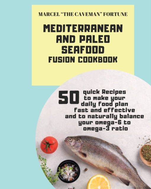 Mediterranean and Paleo SEAFOOD Fusion Cookbook : 50 Quick Recipes to make your daily food plan fast and effective and to naturally balance your omega-6 to omega-3 ratio, Paperback / softback Book