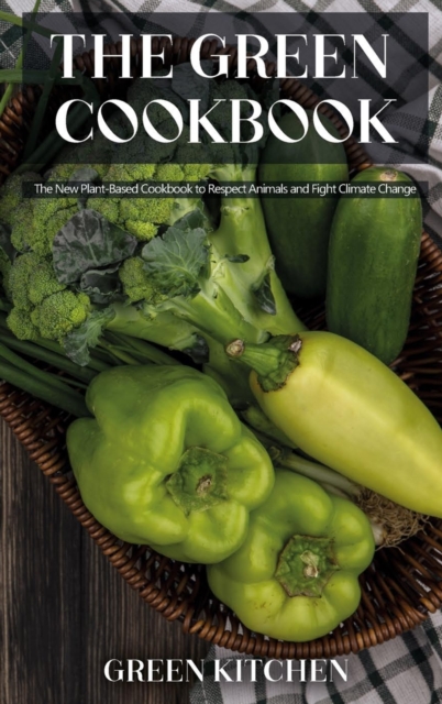 The Green Cookbook : The New Plant-Based Cookbook to Respect Animals and Fight Climate Change, Hardback Book