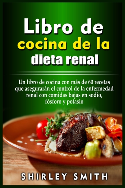 Libro de cocina de la dieta renal : Un libro de cocina con ma&#769;s de 60 recetas que asegurara&#769;n el control de la enfermedad renal con comidas bajas en sodio, fo&#769;sforo y potasio, Paperback / softback Book