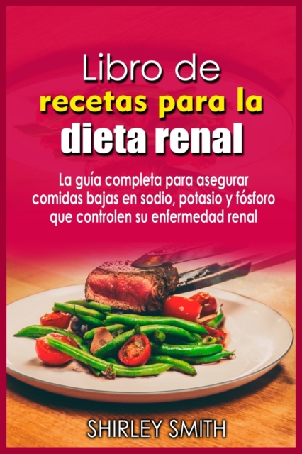 Libro de recetas para la dieta renal : La gui&#769;a completa para asegurar comidas bajas en sodio, potasio y fo&#769;sforo que controlen su enfermedad renal, Paperback / softback Book