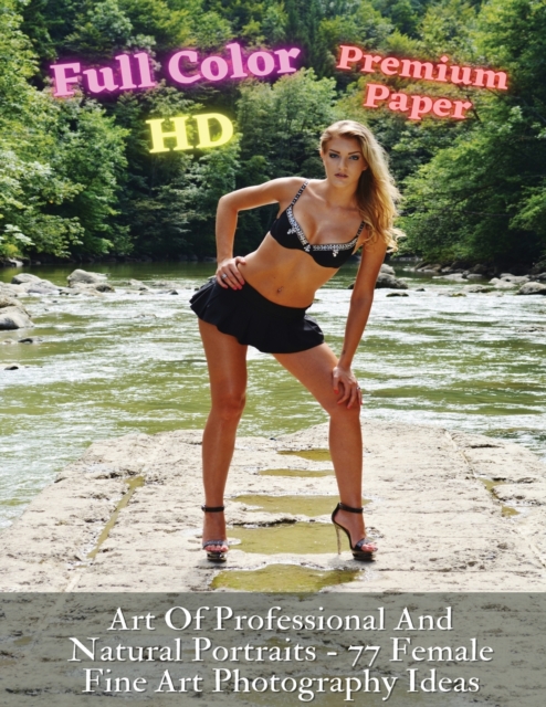 Art Of Professional And Natural Portraits - 77 Female Fine Art Photography Ideas - Full Color HD - Premium Paperback Version : Artistic Portraits Of Women - An Original Way To Capture Beauty Mastering, Paperback / softback Book