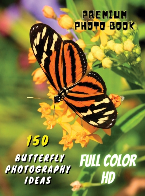 150 BUTTERFLY PHOTOGRAPHY IDEAS - Professional Stock Photos And Prints - Full Color HD : Premium Photo Book - Butterfly Pictures And Premium High Resolution Images - Rigid Cover Version - English Lang, Hardback Book