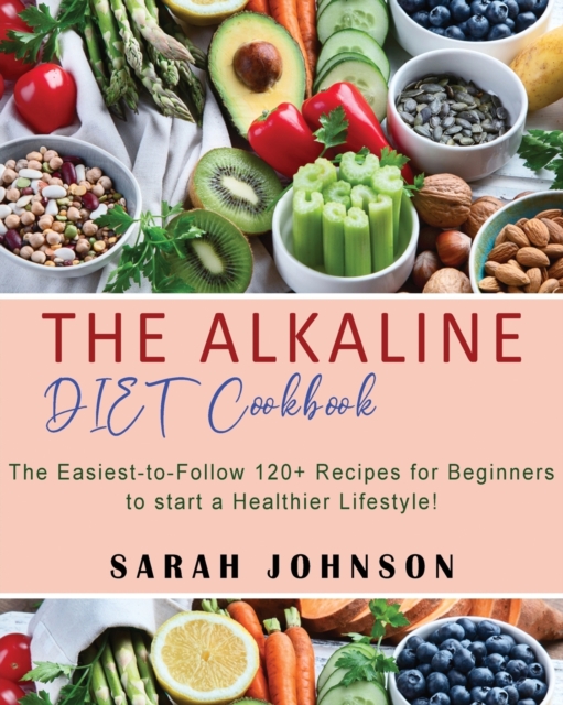 Alkaline Diet Cookbook : 120+ Easy-to-Follow Recipes for Beginners to start a Healthier Lifestyle!, Paperback / softback Book