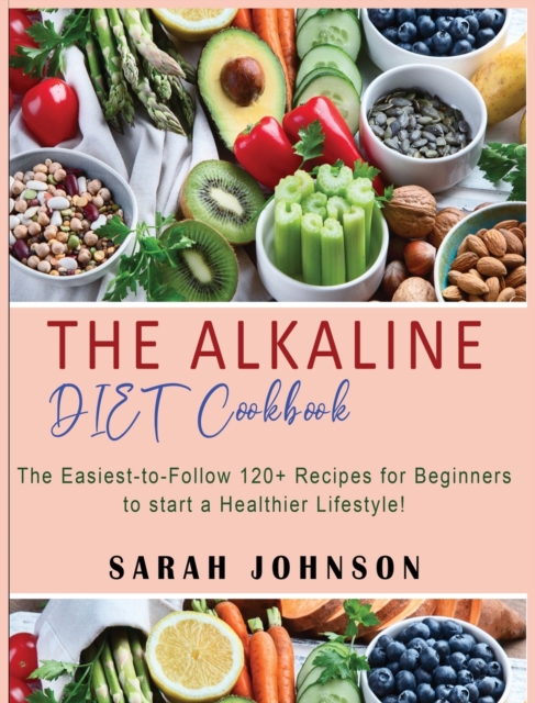 Alkaline Diet Cookbook : 120+ Easy-to-Follow Recipes for Beginners to start a Healthier Lifestyle!, Hardback Book