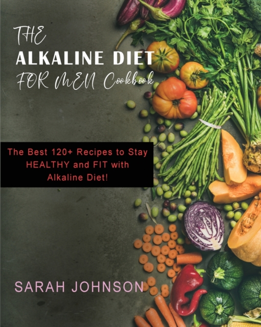 Alkaline Diet for Men : The Best 120+ Recipes to Stay HEALTHY and FIT with Alkaline Diet!, Paperback / softback Book