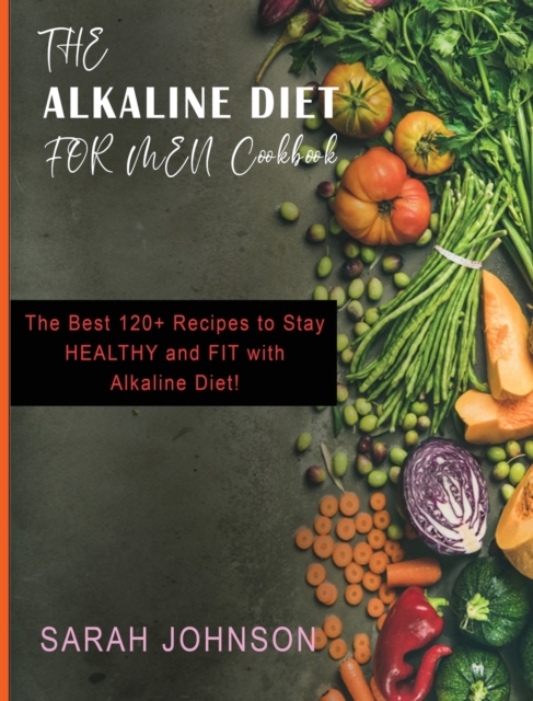 Alkaline Diet for Men Cookbook : The Best 120+ Recipes to Stay HEALTHY and FIT with Alkaline Diet!, Hardback Book