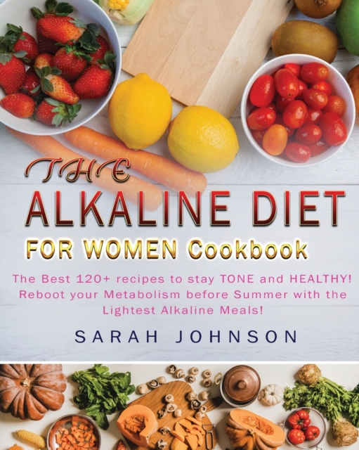 Alkaline Diet for Women Cookbook : The Best 120+ recipes to stay TONE and HEALTHY! Reboot your Metabolism before Summer with the Lightest Alkaline Meals!, Paperback / softback Book