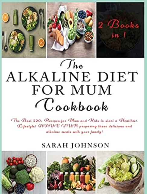 The Alkaline Diet for Mum Cookbook : The Best 220+ Recipes For Mum and Kids to start a Healthier Lifestyle! HAVE FUN preparing these delicious and alkaline meals with your family!, Hardback Book