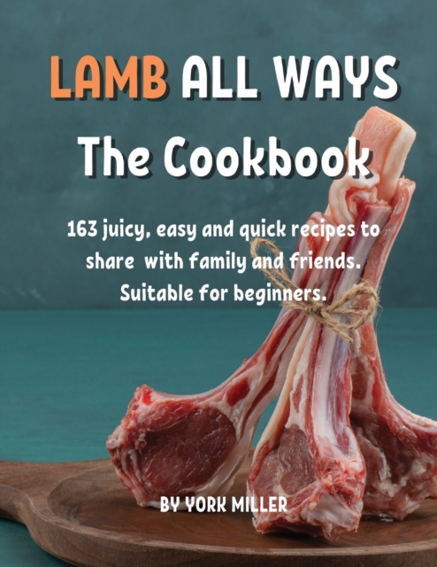 LAMB ALL WAYS Th&#1077; Cookbook : 163 juicy, &#1077;asy and quick r&#1077;cip&#1077;s to shar&#1077; with family and fri&#1077;nds. Suitabl&#1077; for b&#1077;ginn&#1077;rs., Paperback / softback Book