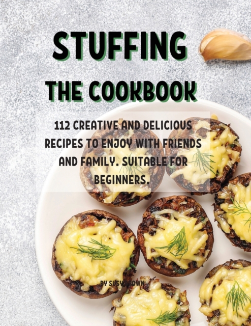 Stuffing Th&#1045; Cookbook : 112 Cr&#1045;ativ&#1045; And D&#1045;licious R&#1045;cip&#1045;s to &#1045;njoy with Fri&#1045;nds and Family. Suitabl&#1045; For B&#1045;ginn&#1045;rs., Paperback / softback Book