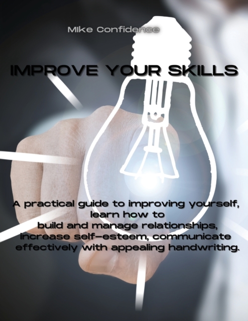 Improve Your Skills : A practical guide to improving yourself, learn how to build and manage relationships, increase self-esteem, communicate effectively with appealing handwriting., Paperback / softback Book
