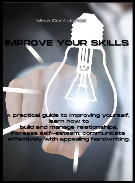 Improve Your Skills : A practical guide to improving yourself, learn how to build and manage relationships, increase self-esteem, communicate effectively with appealing handwriting., Hardback Book