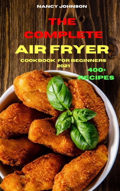 The Complete Air Fryer Cookbook for Beginners 2021 : Quick, Easy and Tasty Recipes for Smart People on a Budget, Hardback Book