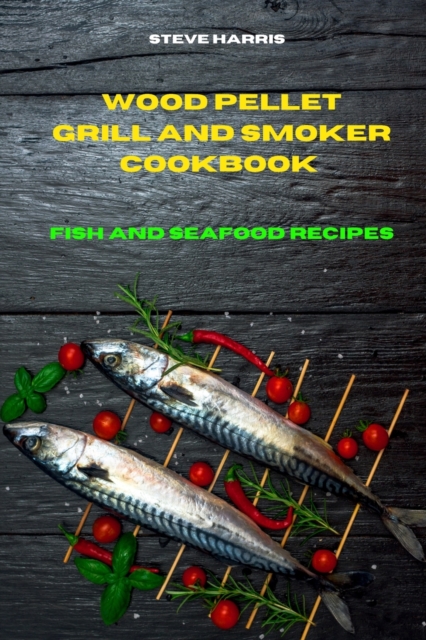 Wood Pellet and Smoker Cookbook 2021Fish and Seafood Recipes : Easy and Delicious Recipes to smoke and Grill and Enjoy with your Family and Friends, Paperback / softback Book