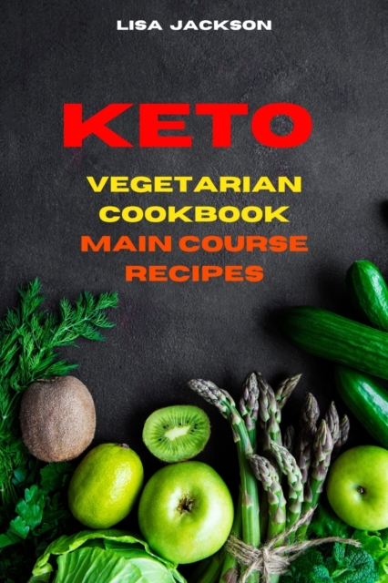 Keto Vegetarian Cookbook Main Course Recipes : Quick, Easy and Delicious Low Carb Recipes for healthy living while keeping your weight under control, Paperback / softback Book